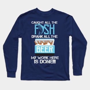Caught All The Fish Drank All The Beer - My Work is done! Long Sleeve T-Shirt